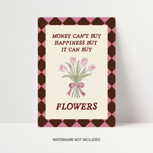 Money Can't Buy Happiness But It Can Buy Flowers Print