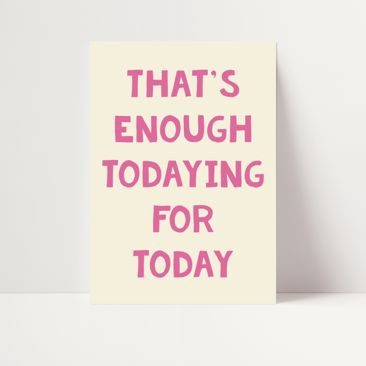 "That's enough todaying for today" Print